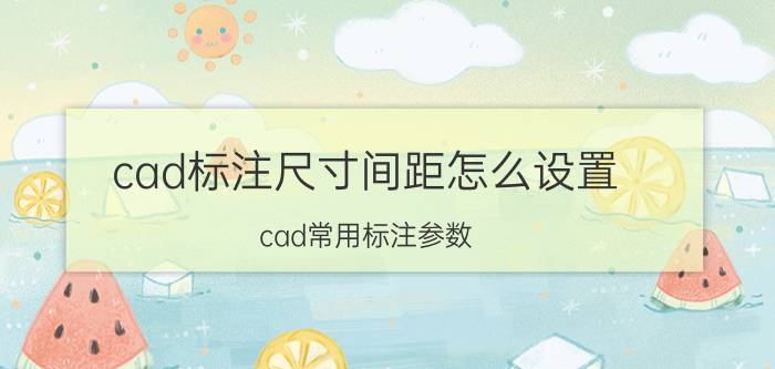 cad标注尺寸间距怎么设置 cad常用标注参数？